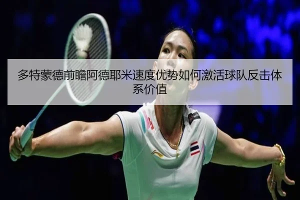 多特蒙德前瞻阿德耶米速度优势如何激活球队反击体系价值