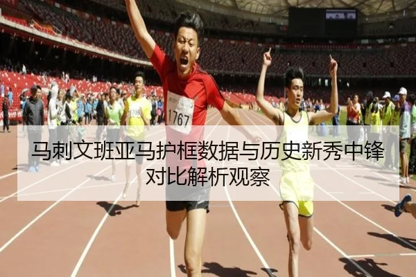 马刺文班亚马护框数据与历史新秀中锋对比解析观察