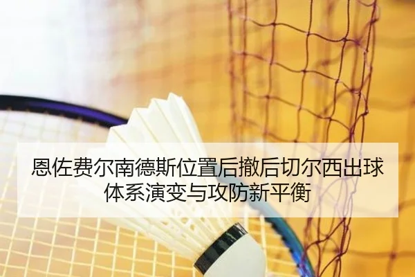 恩佐费尔南德斯位置后撤后切尔西出球体系演变与攻防新平衡
