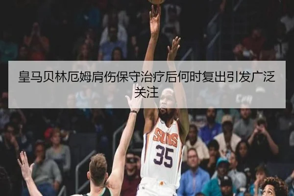 皇马贝林厄姆肩伤保守治疗后何时复出引发广泛关注
