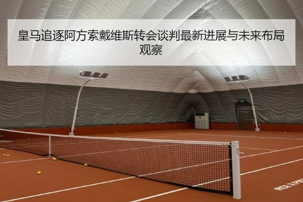皇马追逐阿方索戴维斯转会谈判最新进展与未来布局观察