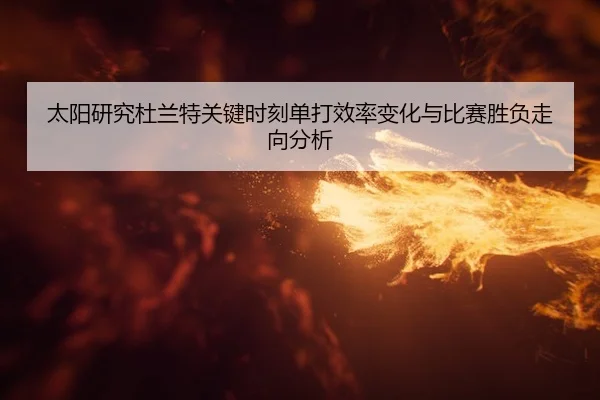 太阳研究杜兰特关键时刻单打效率变化与比赛胜负走向分析