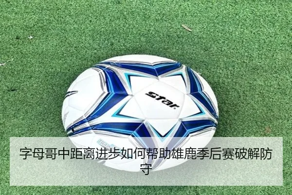 字母哥中距离进步如何帮助雄鹿季后赛破解防守