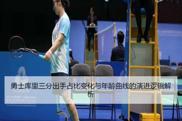 勇士库里三分出手占比变化与年龄曲线的演进逻辑解析