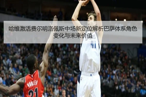 哈维激活费尔明洛佩斯中场新定位解析巴萨体系角色变化与未来价值