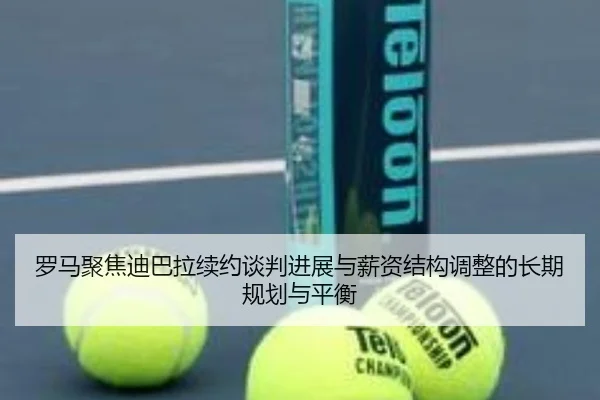 罗马聚焦迪巴拉续约谈判进展与薪资结构调整的长期规划与平衡