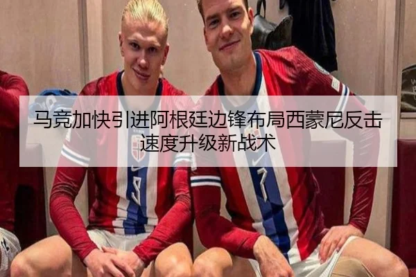 马竞加快引进阿根廷边锋布局西蒙尼反击速度升级新战术